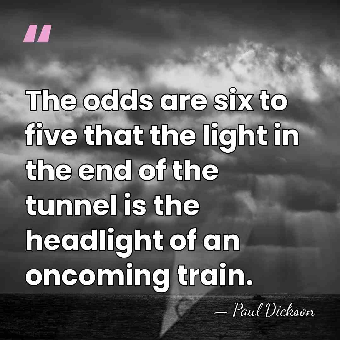 The odds are six to five that the light in the end&hellip; - Paul Dickson