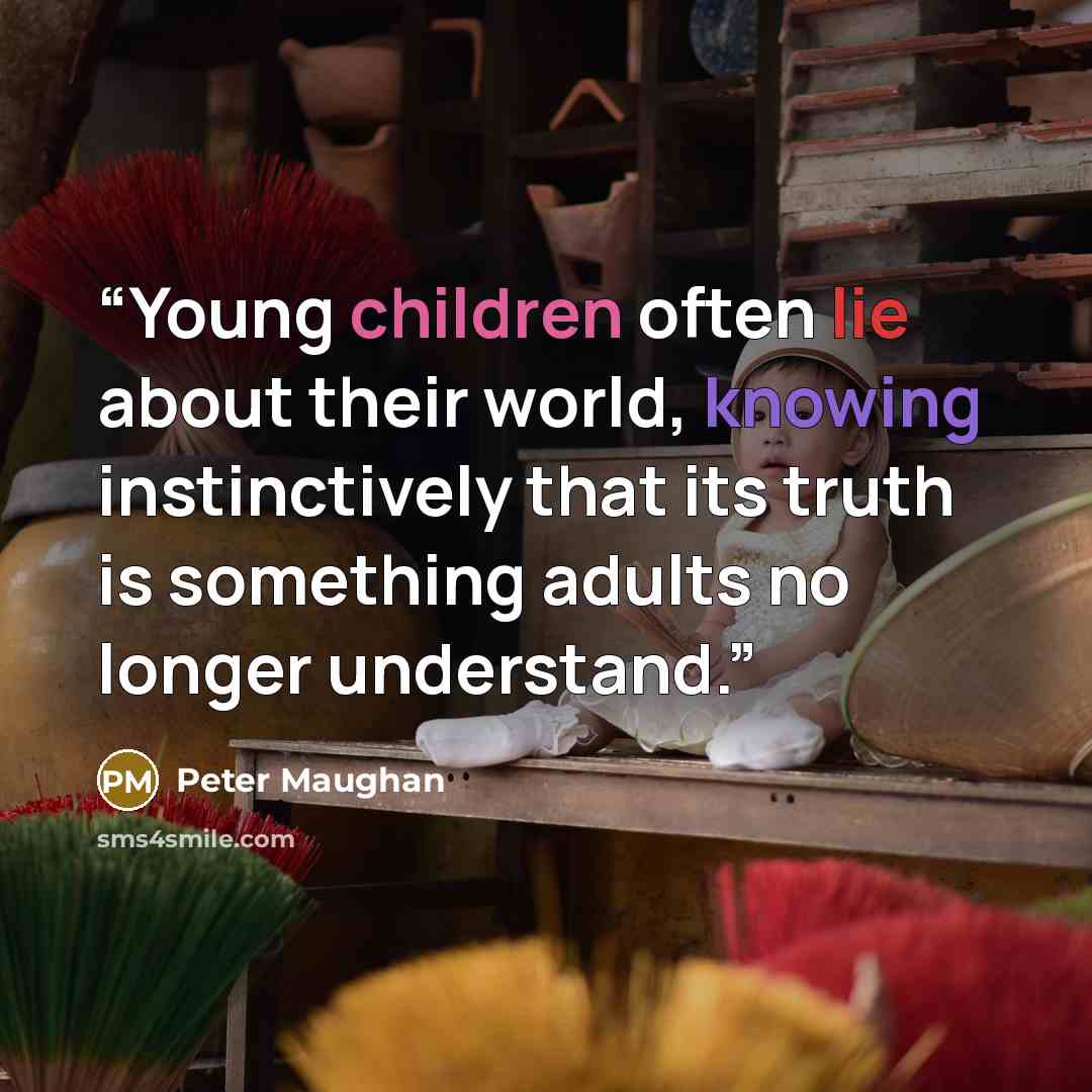 “Young children often lie about their world, knowing instinctively that its truth is something adults no longer understand.” quote by Peter Maughan