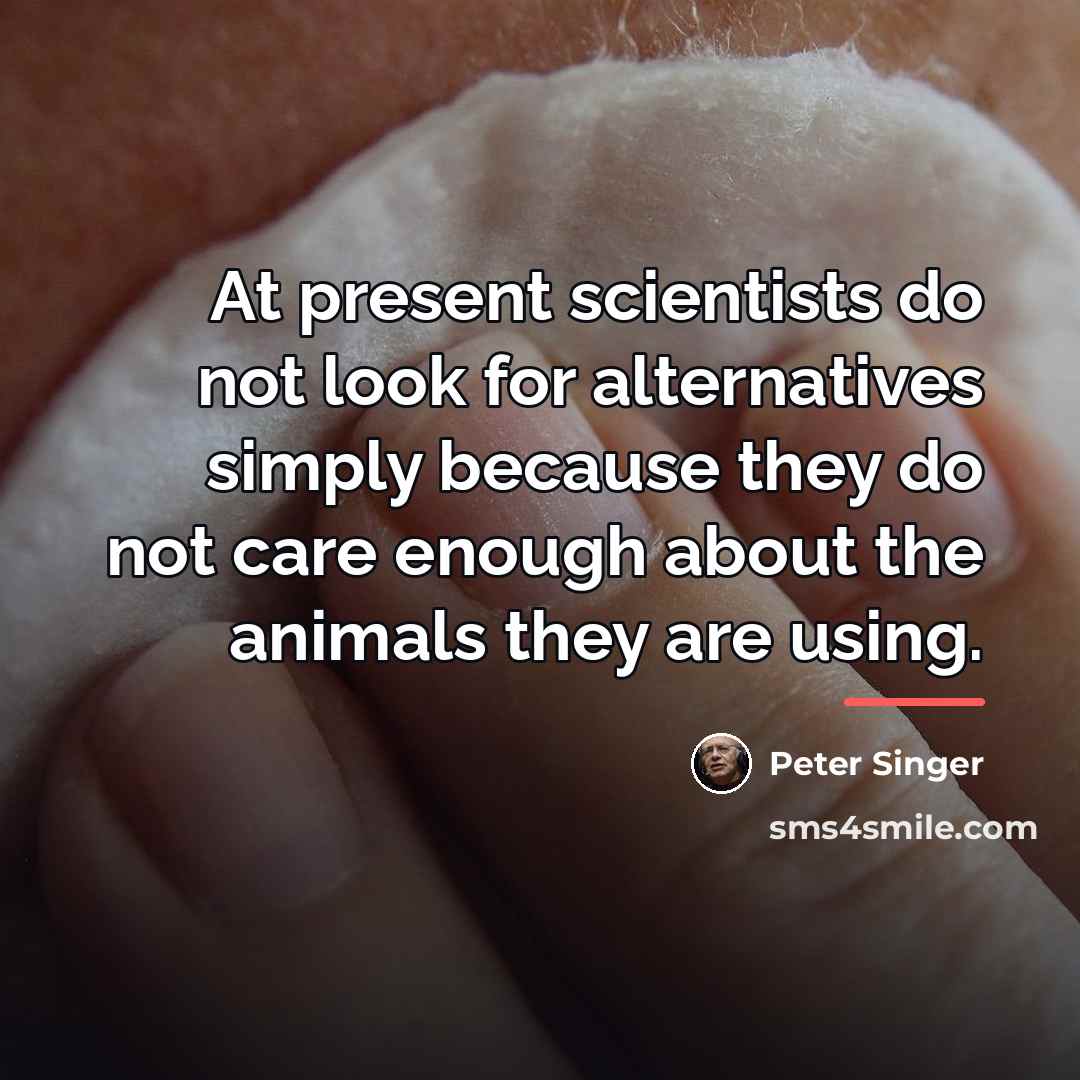 “At present scientists do not look for alternatives simply because…” quote by Peter Singer