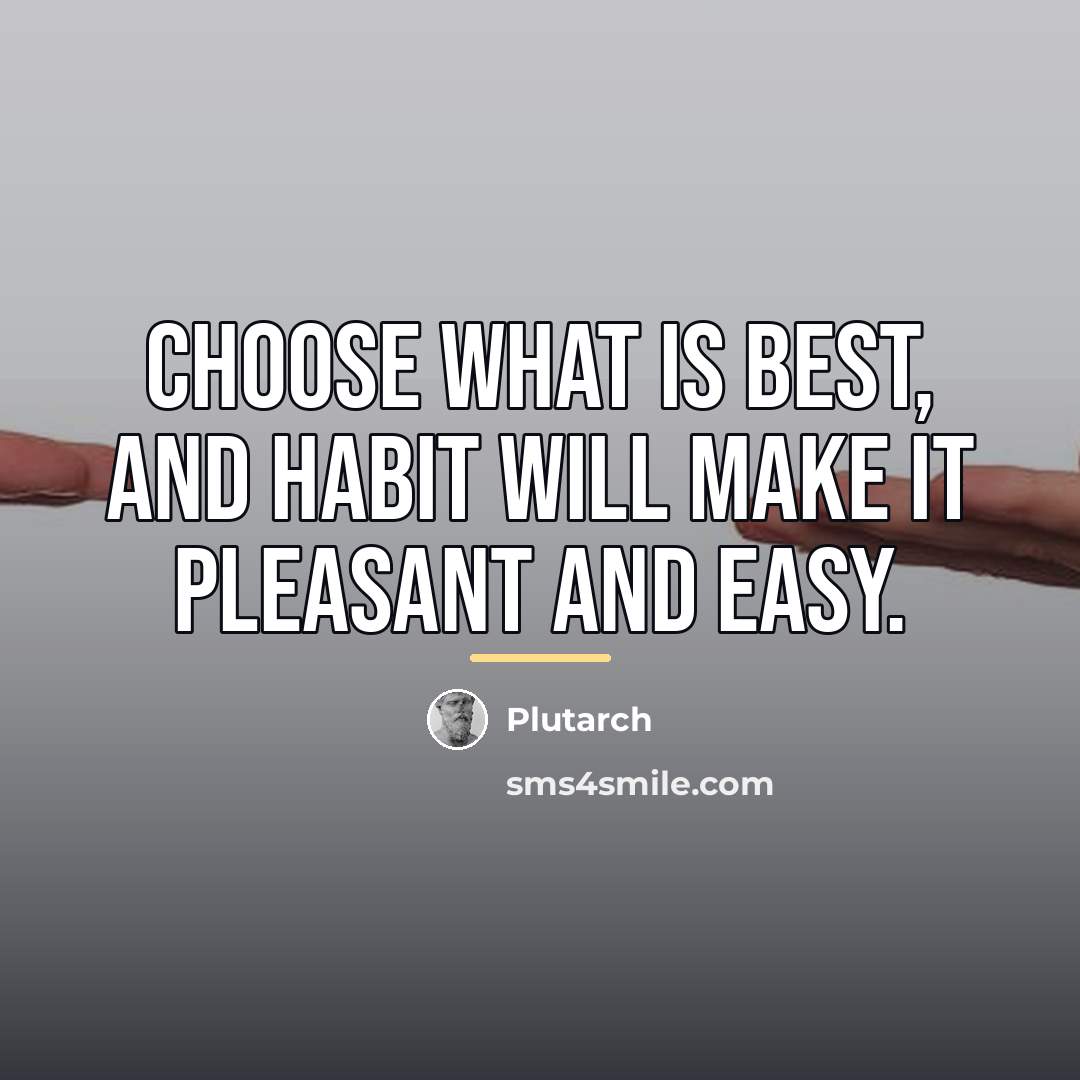 “Choose what is best, and habit will make it pleasant…” quote by Plutarch