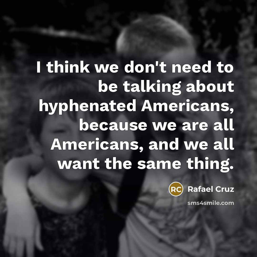 “I think we don't need to be talking about hyphenated…” quote by Rafael Cruz