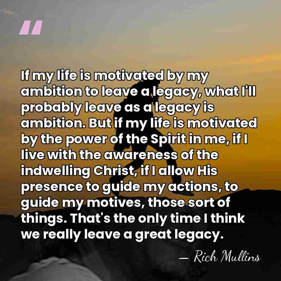 If my life is motivated by my ambition to leave a legacy,&hellip; - Rich Mullins