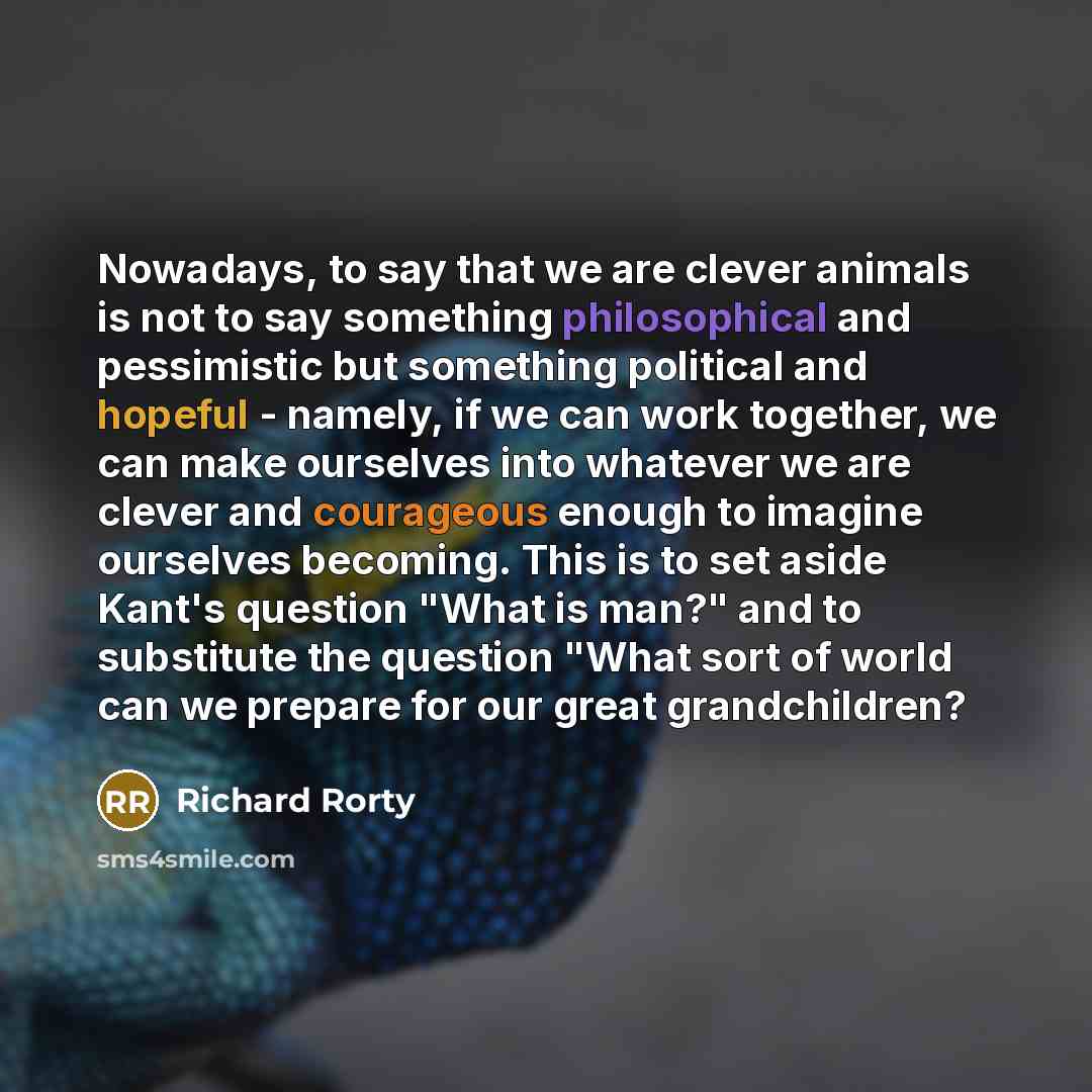 “Nowadays, to say that we are clever animals is not…” quote by Richard Rorty