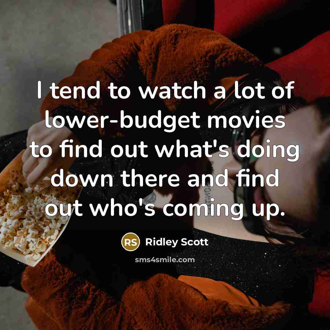 “I tend to watch a lot of lower-budget movies to…” quote by Ridley Scott