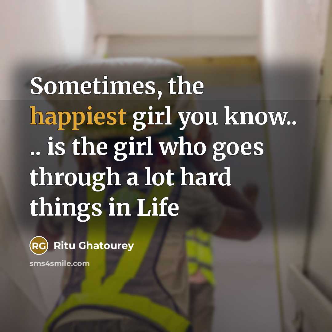 “Sometimes, the happiest girl you know.. .. is the girl who goes through a lot hard things in Life” quote by Ritu Ghatourey
