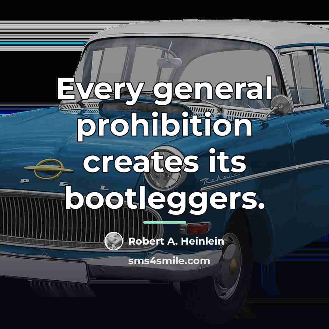 “Every general prohibition creates its bootleggers.…” quote by Robert A. Heinlein