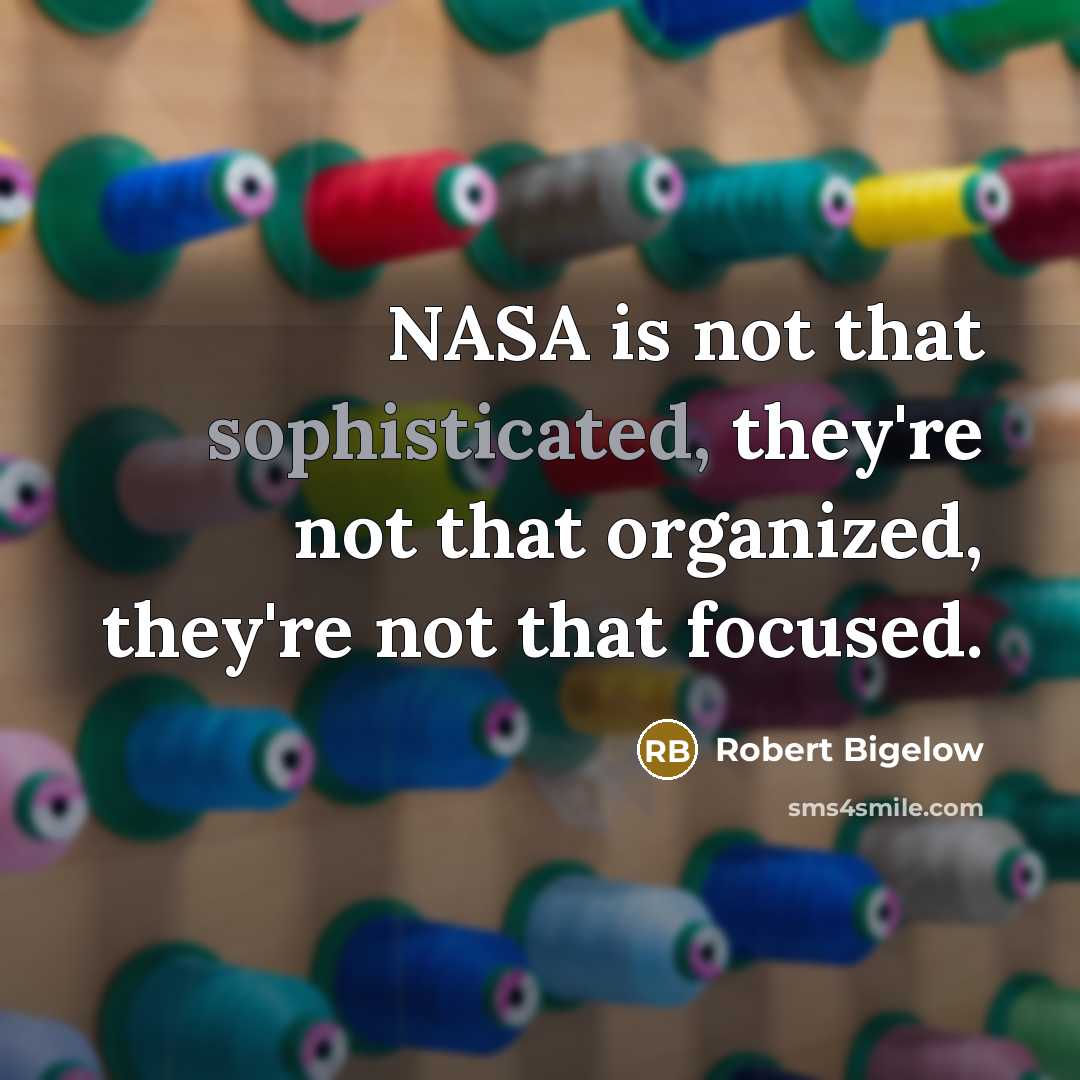 “NASA is not that sophisticated, they're not that organized, they're…” quote by Robert Bigelow