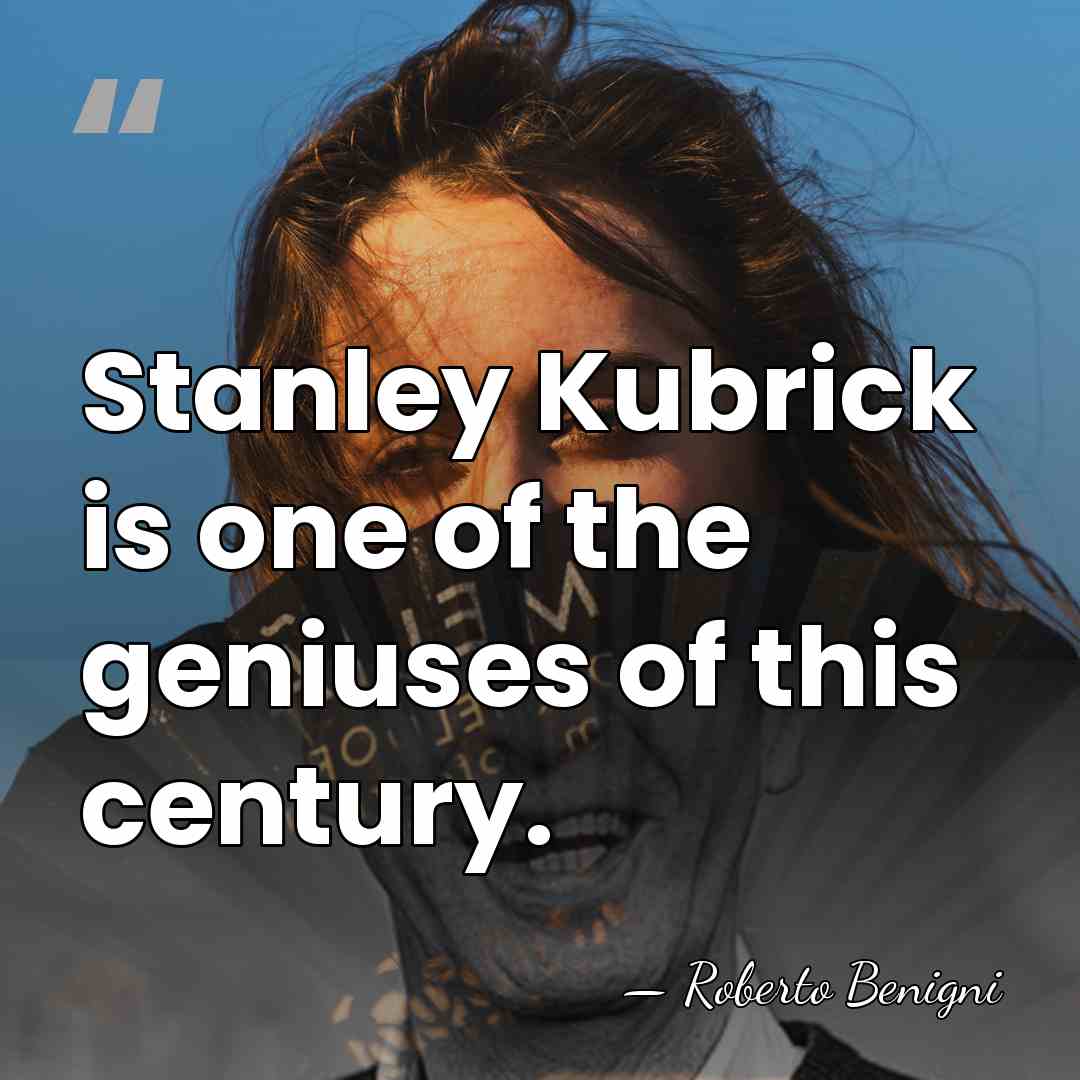Stanley Kubrick is one of the geniuses of this century. - Roberto Benigni