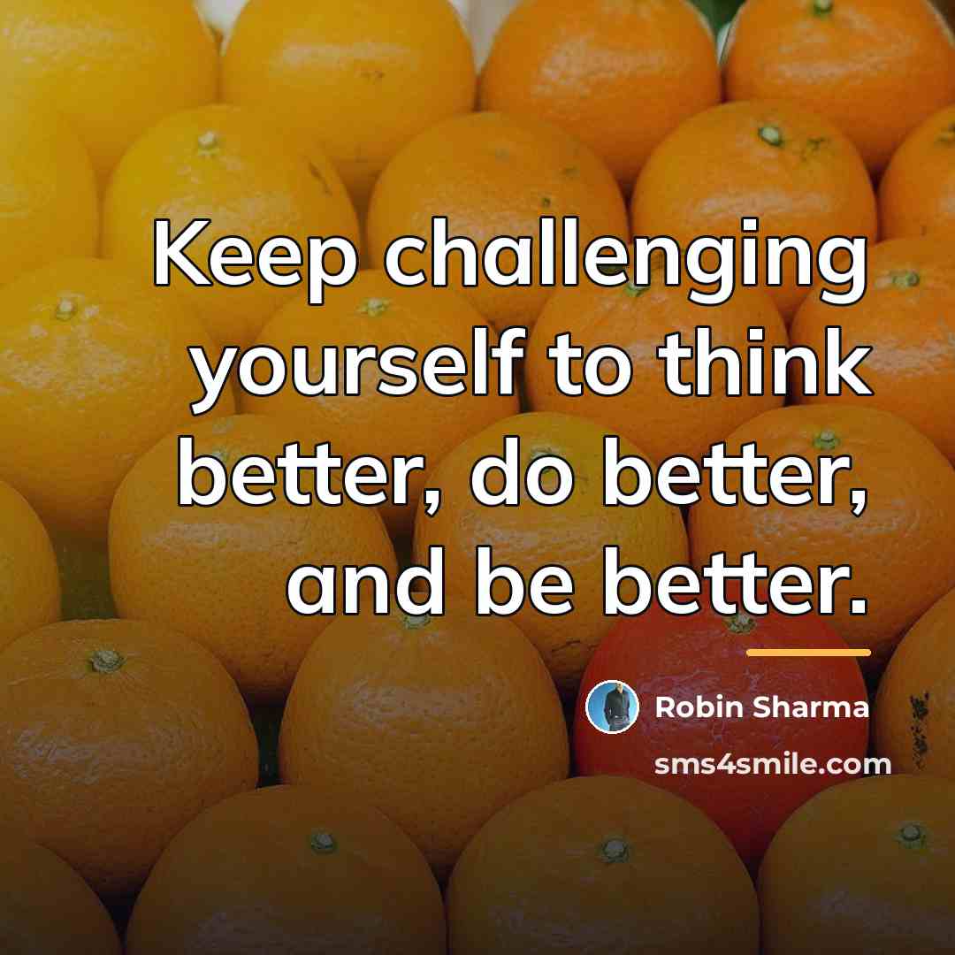 “Keep challenging yourself to think better, do better, and be…” quote by Robin Sharma