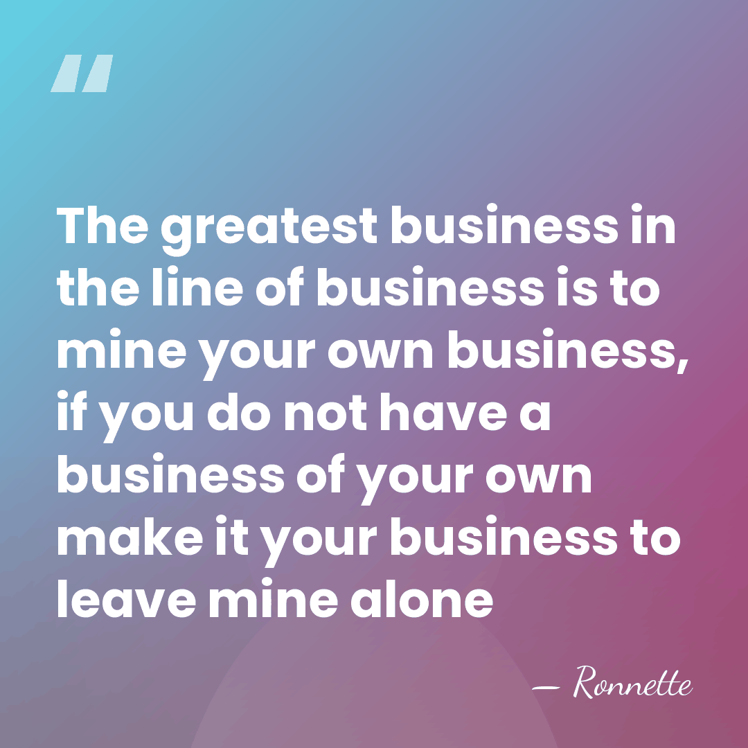 The greatest business in the line of business is to mine your&hellip; - Ronnette