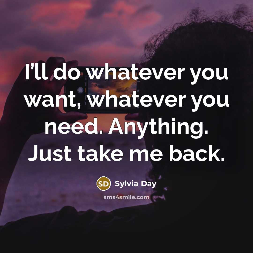 “I’ll do whatever you want, whatever you need. Anything. Just take me back.” quote by Sylvia Day