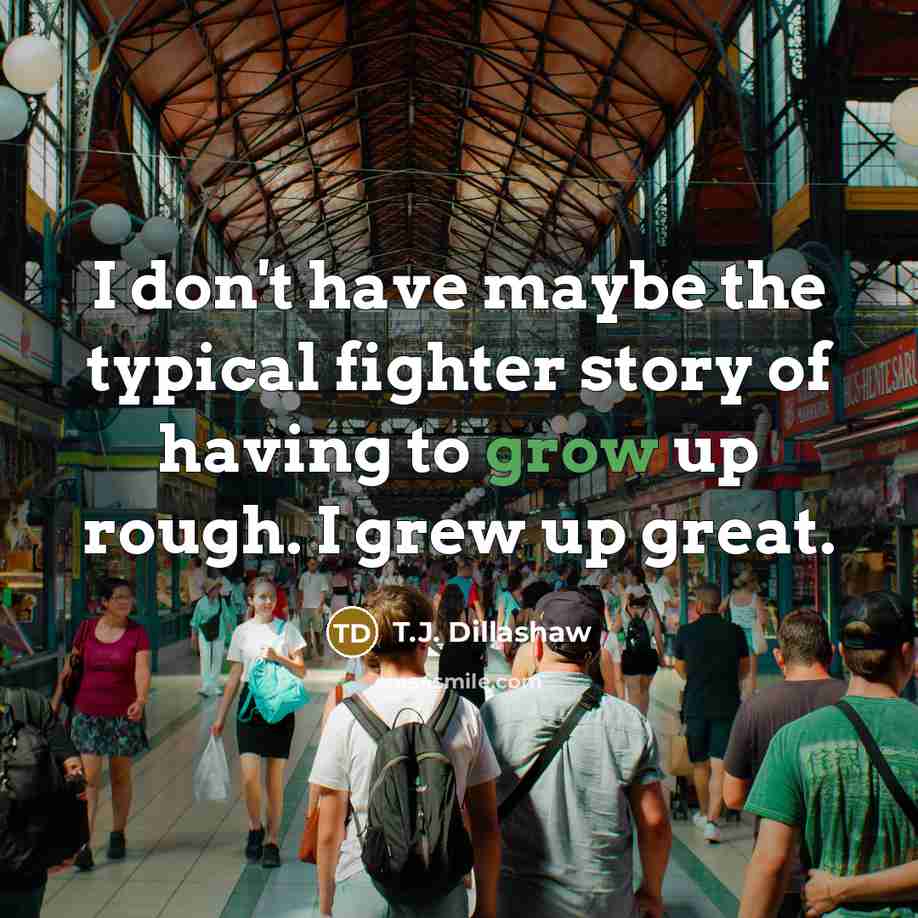 “I don't have maybe the typical fighter story of having…” quote by T.J. Dillashaw