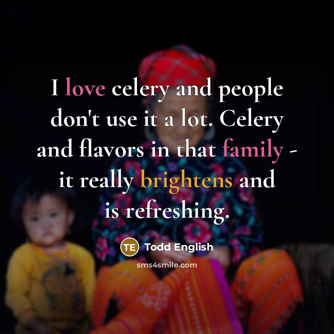 “I love celery and people don't use it a lot. Celery and flavors in that family - it really brightens and is refreshing.” quote by Todd English