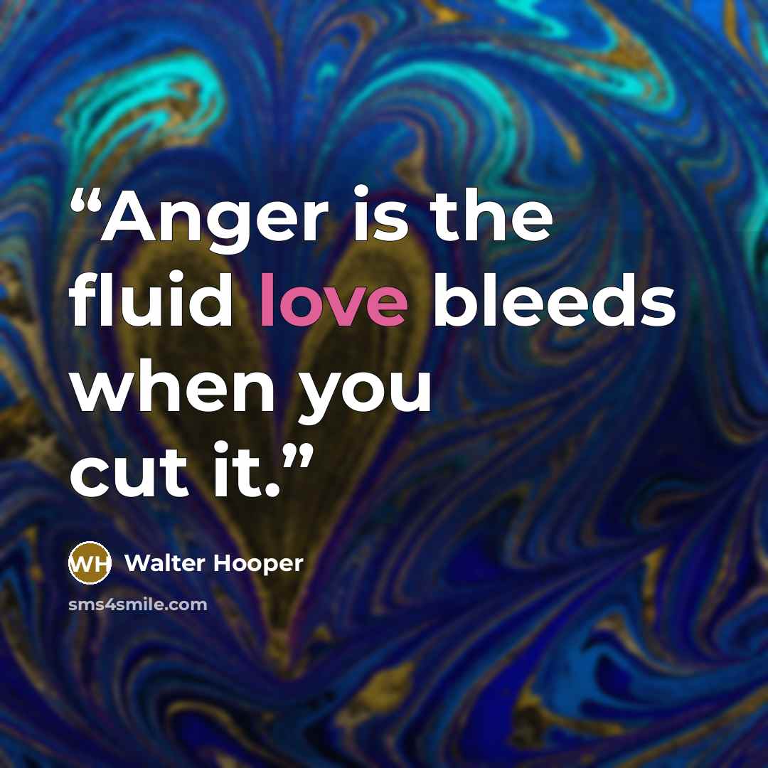 “Anger is the fluid love bleeds when you cut it.” quote by Walter Hooper