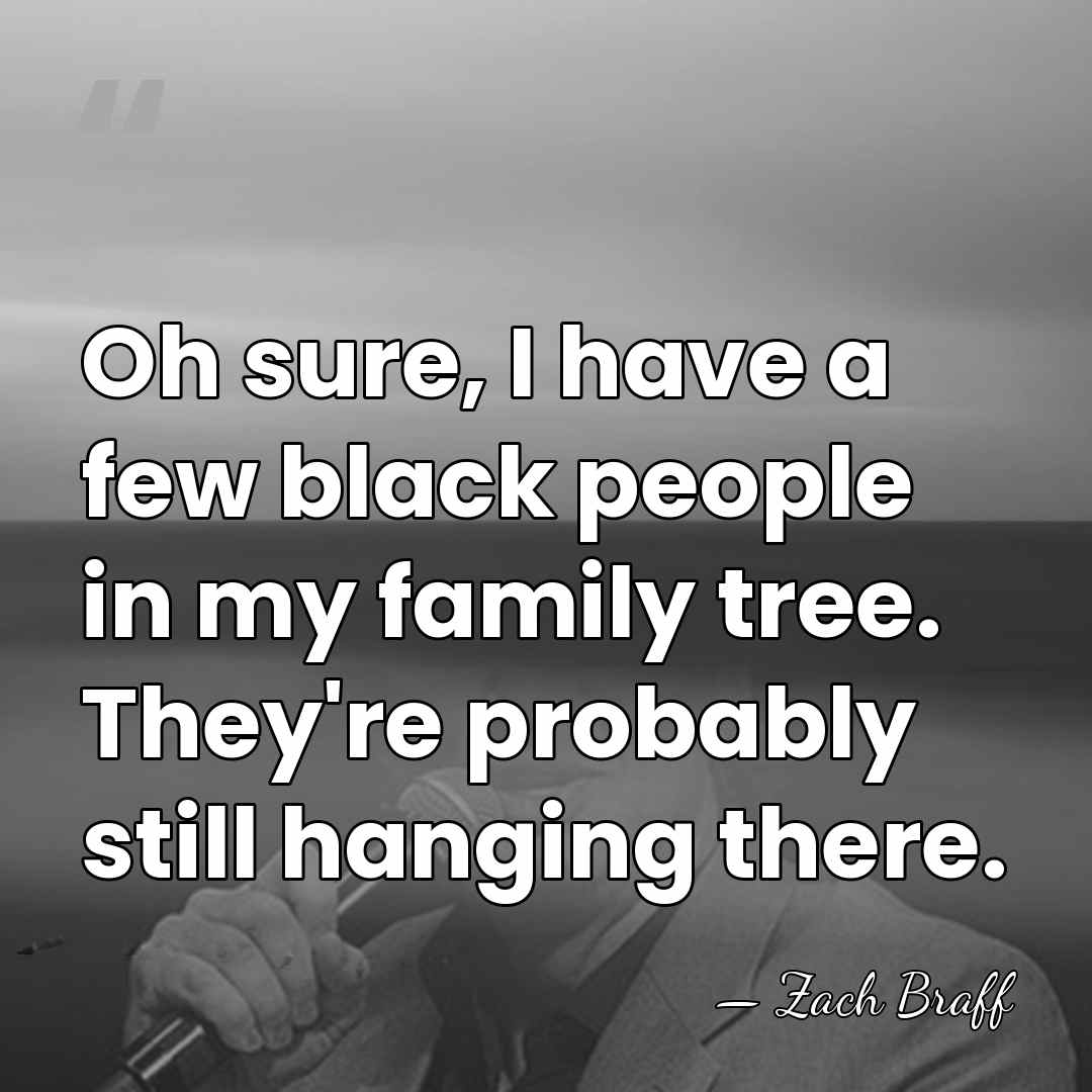Oh sure, I have a few black people in my family tree.&hellip; - Zach Braff