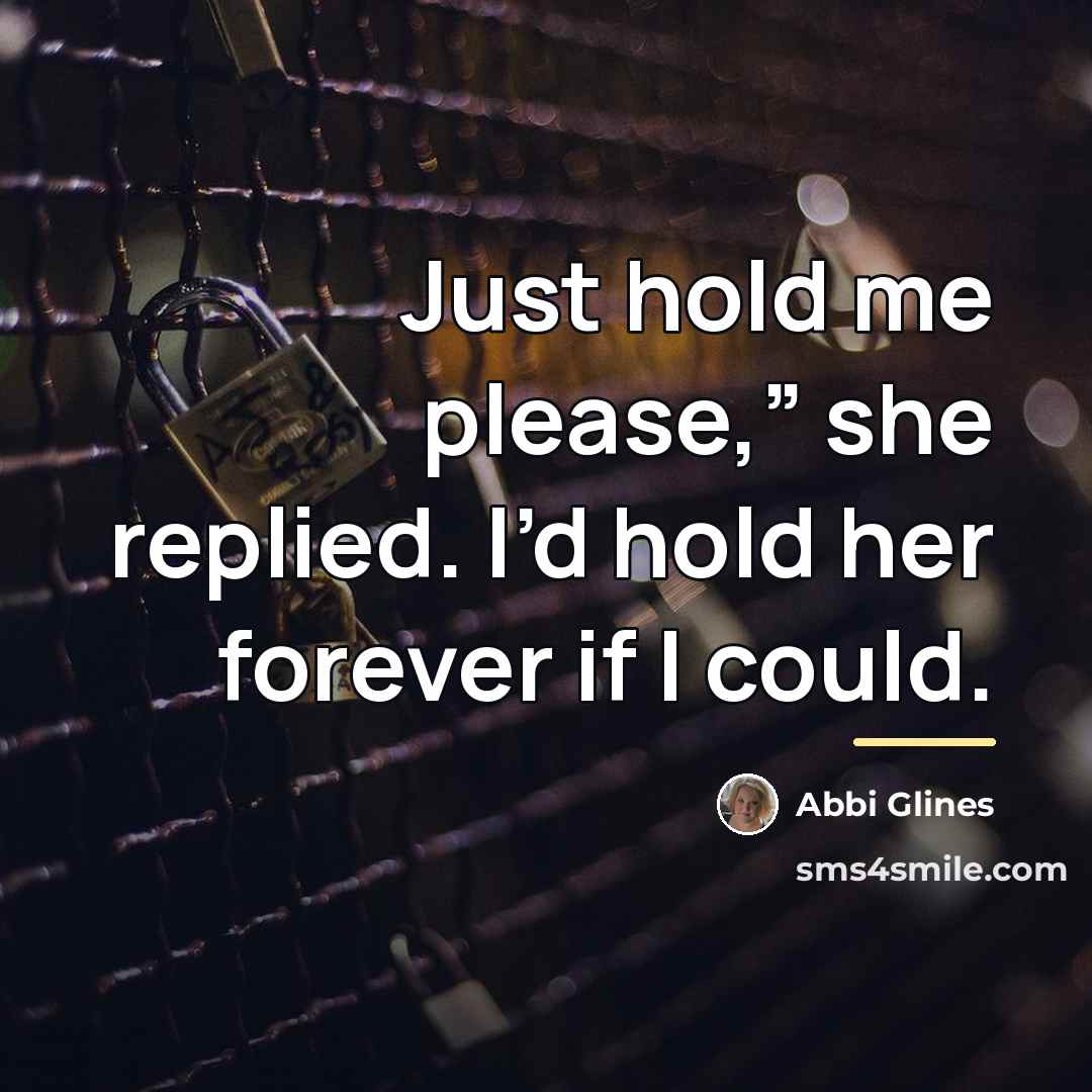 “Just hold me please,” she replied. I’d hold her forever…” quote by Abbi Glines
