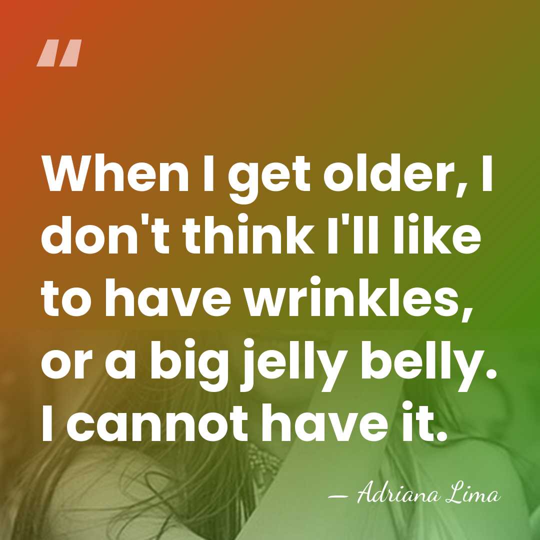When I get older, I don't think I'll like to have wrinkles,&hellip; - Adriana Lima