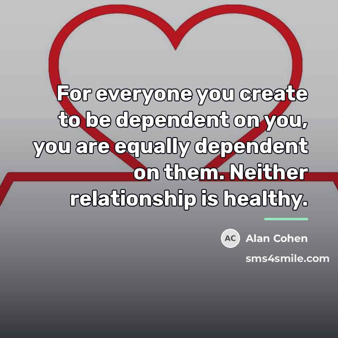“For everyone you create to be dependent on you, you…” quote by Alan Cohen