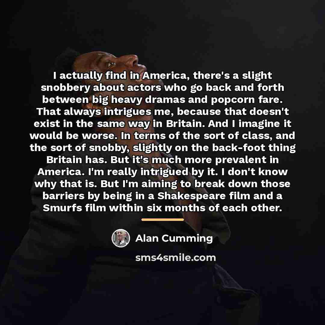 “I actually find in America, there's a slight snobbery about…” quote by Alan Cumming