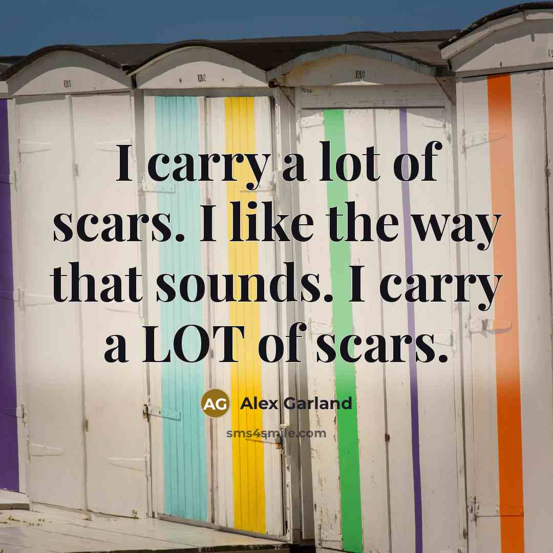 “I carry a lot of scars. I like the way that sounds. I carry a LOT of scars.” quote by Alex Garland