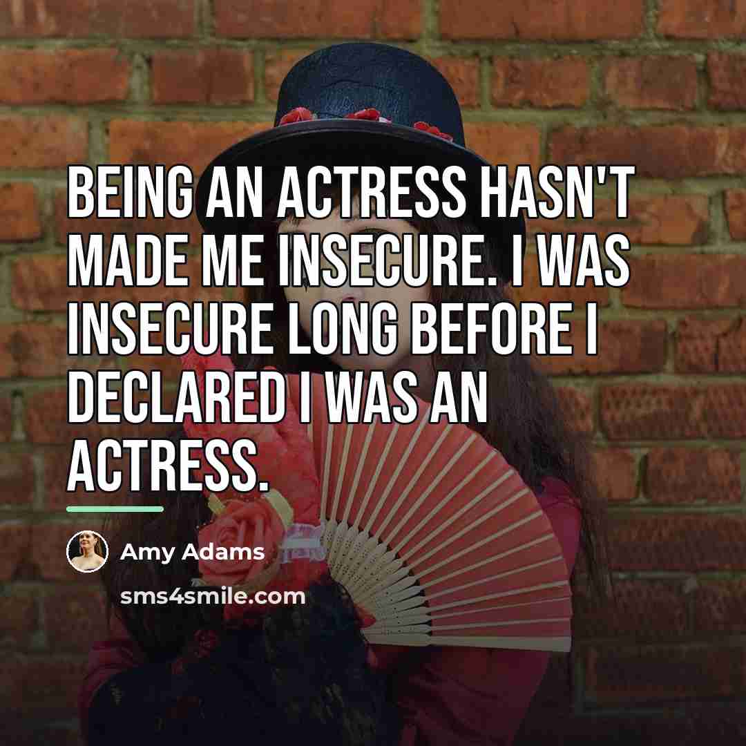 “Being an actress hasn't made me insecure. I was insecure…” quote by Amy Adams