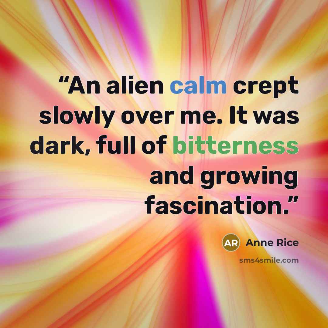 “An alien calm crept slowly over me. It was dark, full of bitterness and growing fascination.” quote by Anne Rice