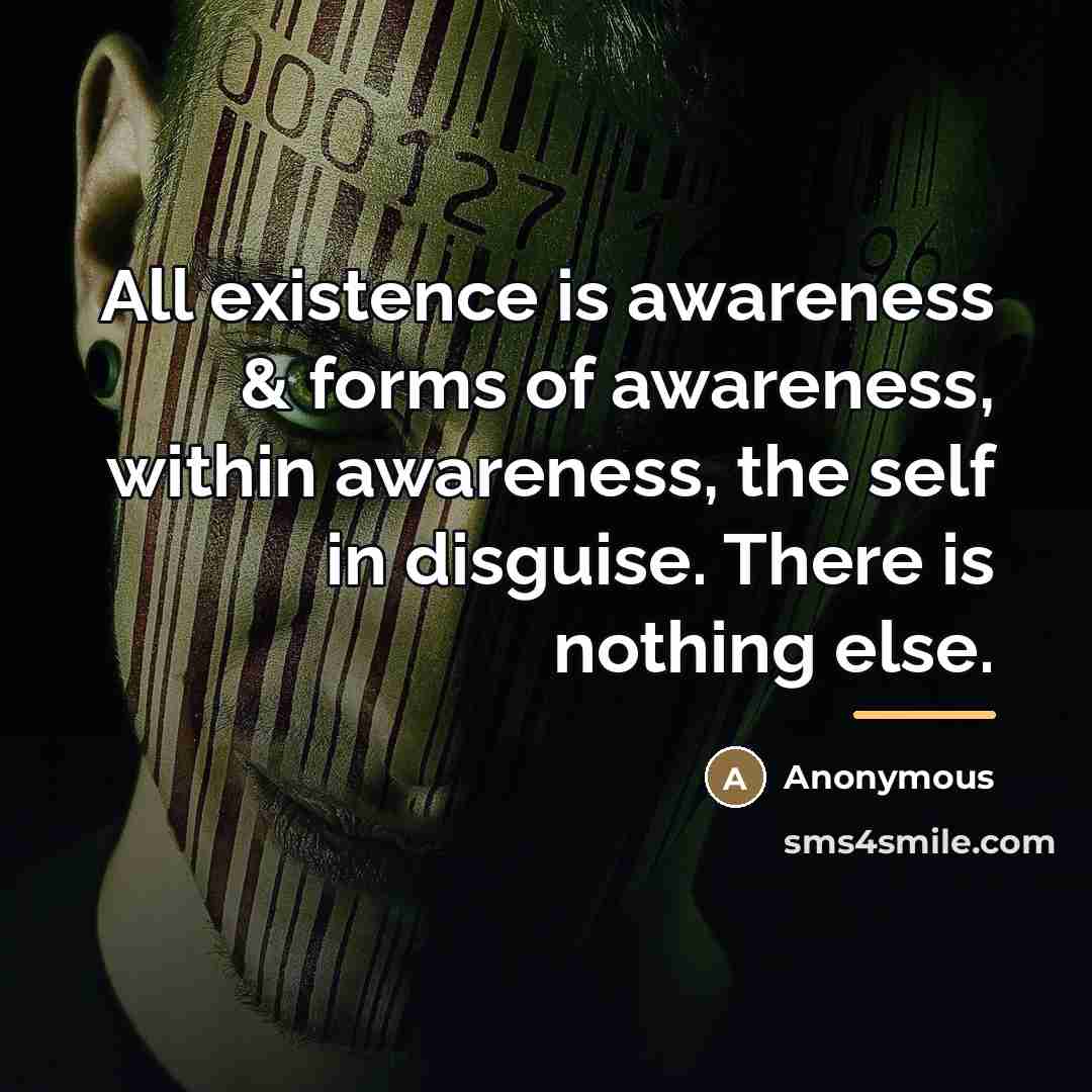 “All existence is awareness & forms of awareness, within awareness,…” quote by Anonymous