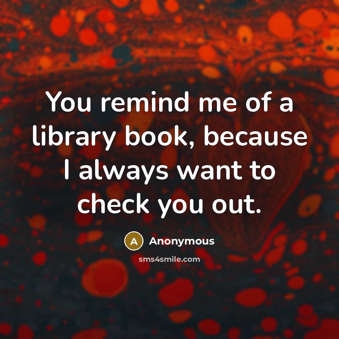 “You remind me of a library book, because I always…” quote by Anonymous