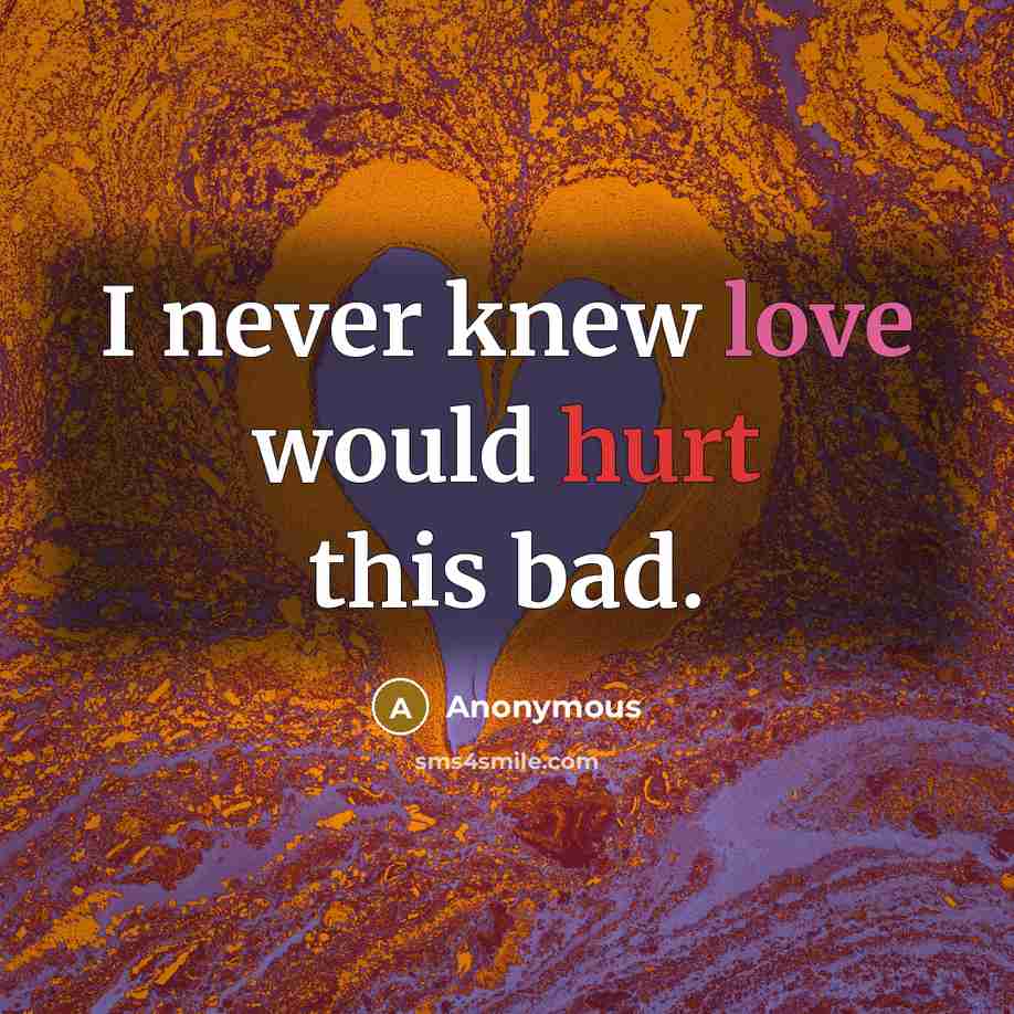 “I never knew love would hurt this bad.” quote by Anonymous