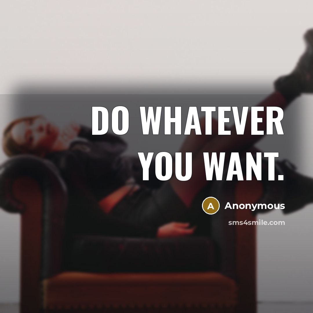 “Do whatever you want.” quote by Anonymous
