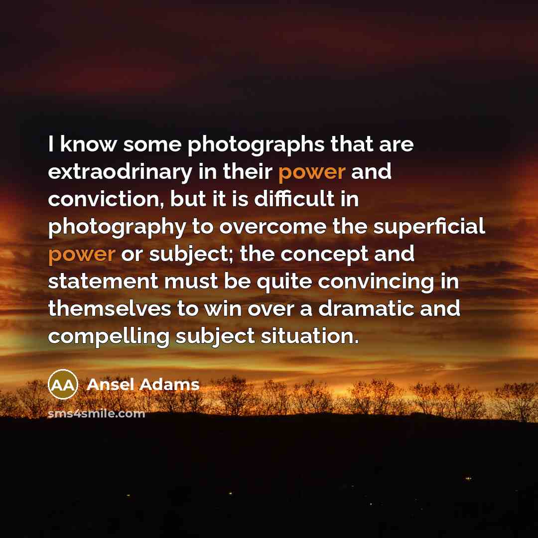 “I know some photographs that are extraodrinary in their power…” quote by Ansel Adams