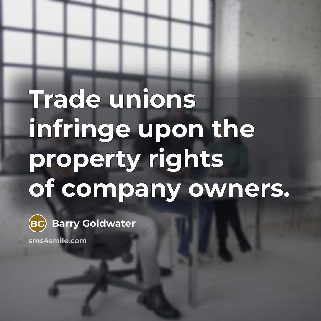 “Trade unions infringe upon the property rights of company owners.…” quote by Barry Goldwater