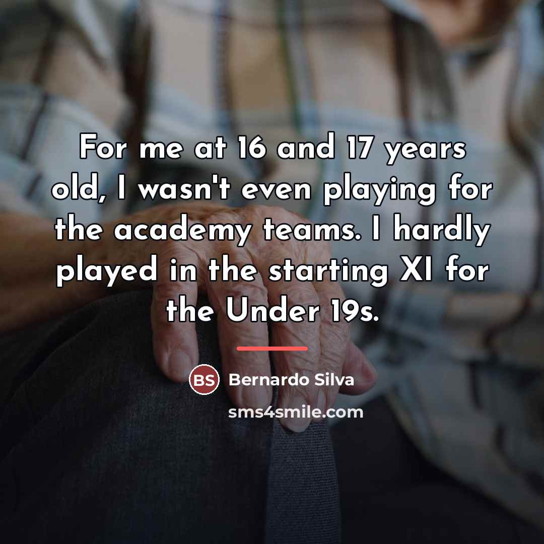 “For me at 16 and 17 years old, I wasn't…” quote by Bernardo Silva