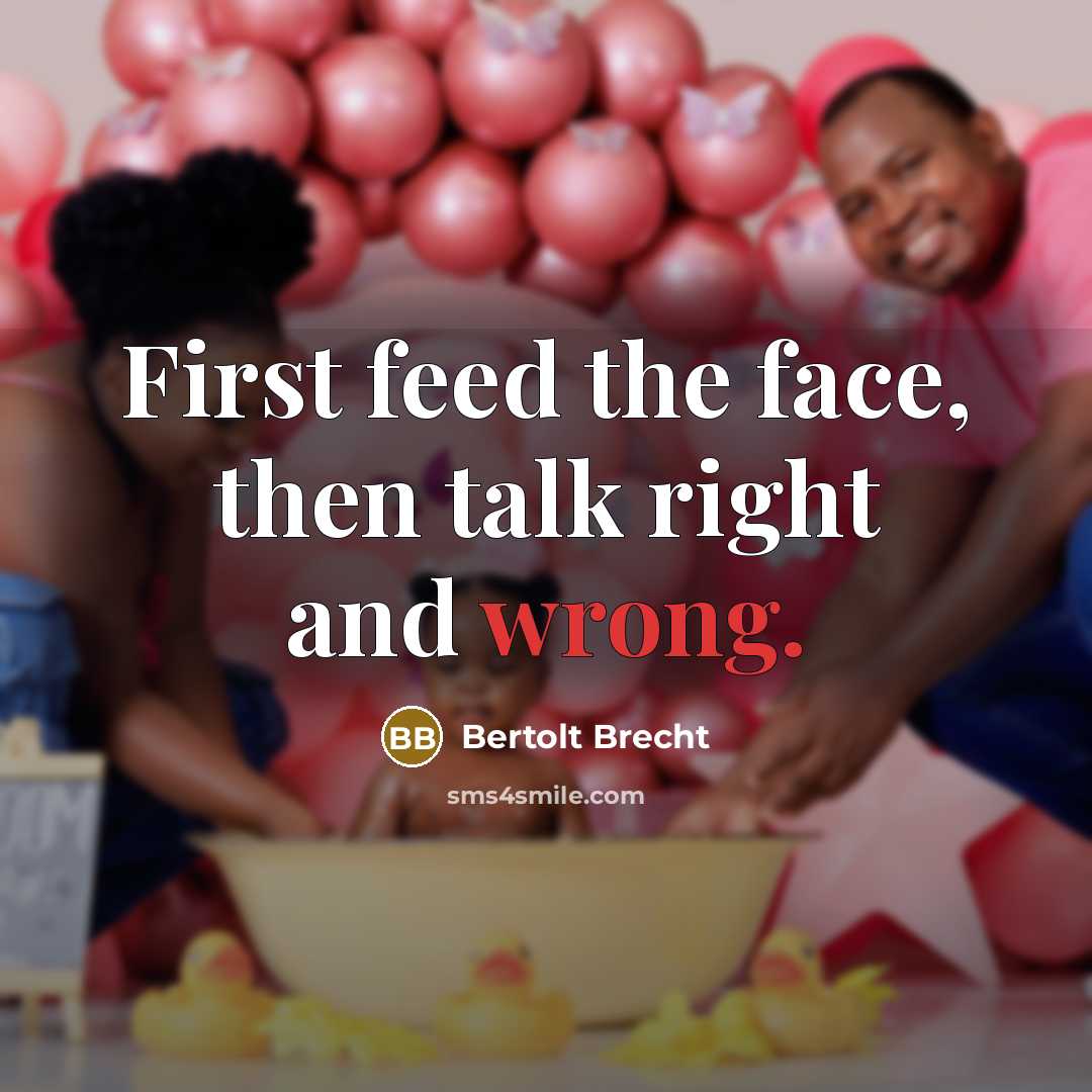 “First feed the face, then talk right and wrong.” quote by Bertolt Brecht