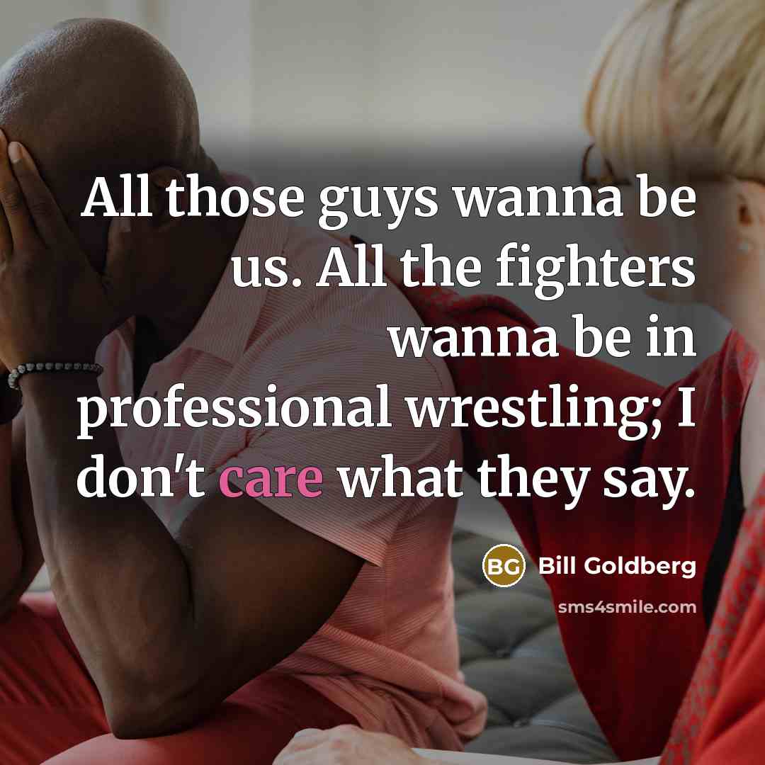 “All those guys wanna be us. All the fighters wanna…” quote by Bill Goldberg