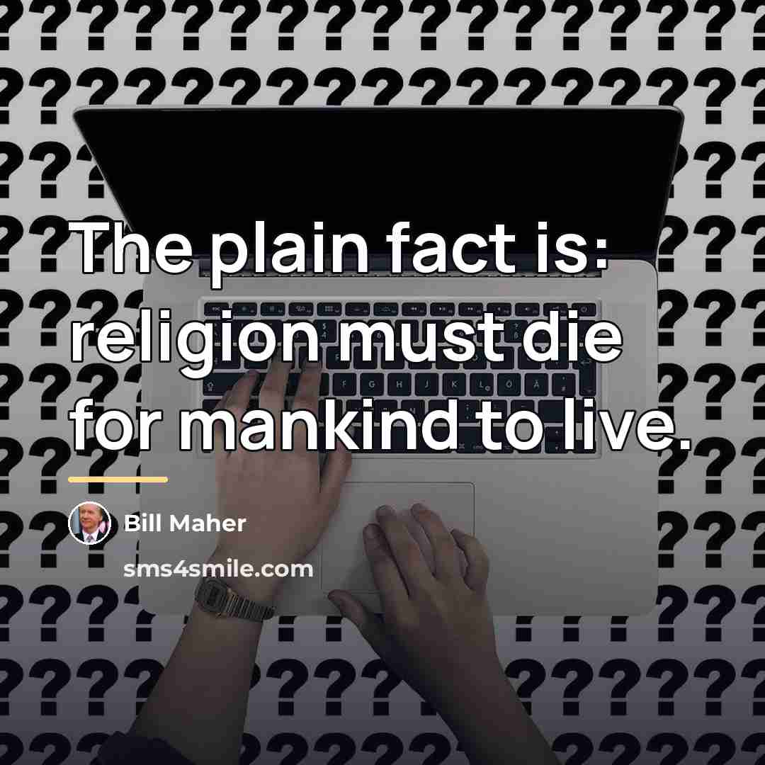 “The plain fact is: religion must die for mankind to…” quote by Bill Maher