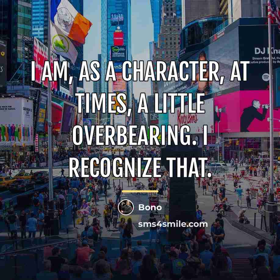 “I am, as a character, at times, a little overbearing.…” quote by Bono