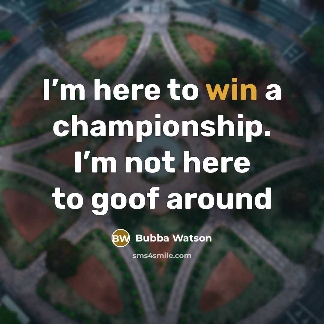 “I’m here to win a championship. I’m not here to…” quote by Bubba Watson