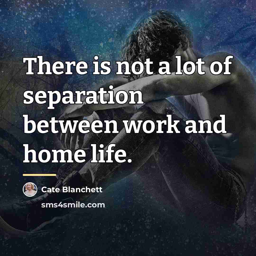 “There is not a lot of separation between work and…” quote by Cate Blanchett