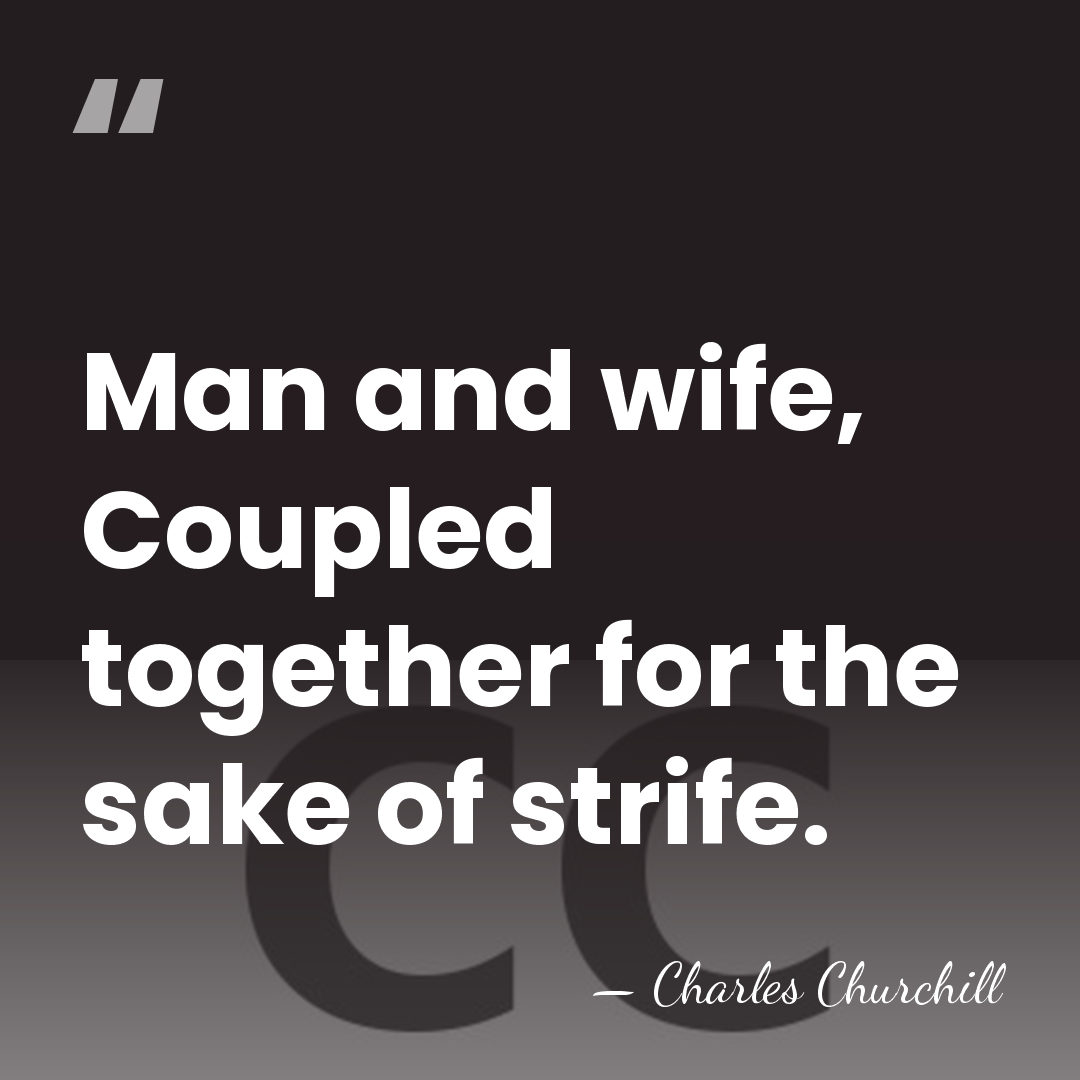 Man and wife, Coupled together for the sake of strife. - Charles Churchill
