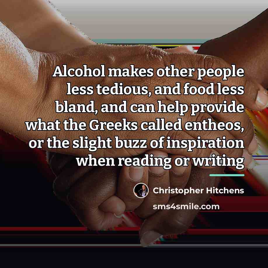 “Alcohol makes other people less tedious, and food less bland,…” quote by Christopher Hitchens
