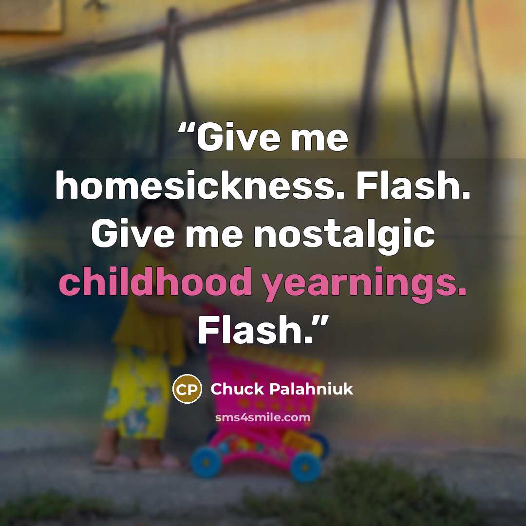 “Give me homesickness. Flash. Give me nostalgic childhood yearnings. Flash.” quote by Chuck Palahniuk