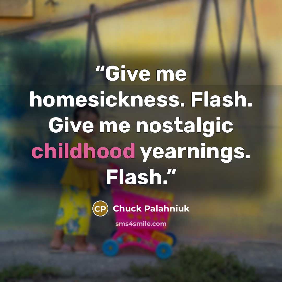 “Give me homesickness. Flash. Give me nostalgic childhood yearnings. Flash.” quote by Chuck Palahniuk