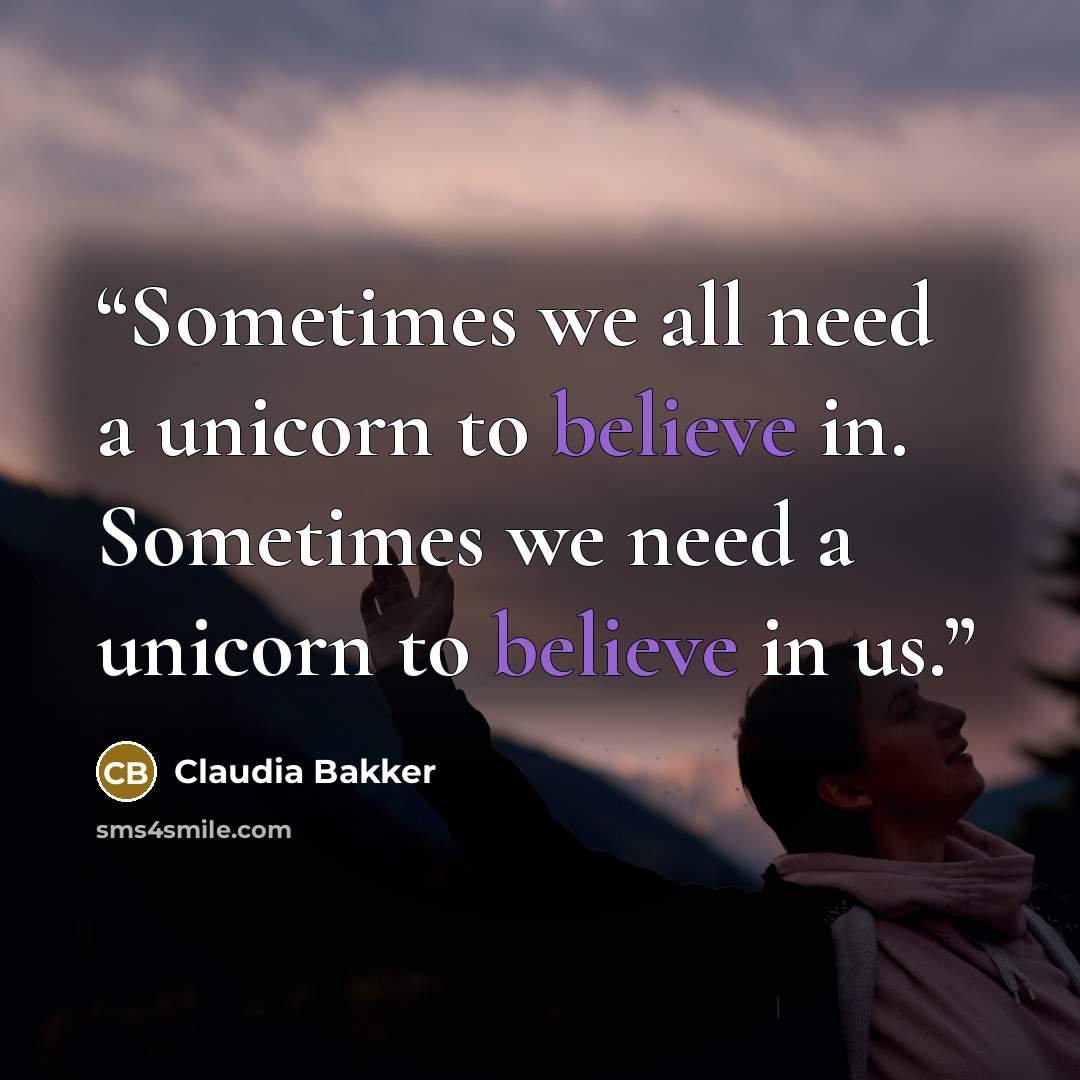 “Sometimes we all need a unicorn to believe in. Sometimes we need a unicorn to believe in us.” quote by Claudia Bakker