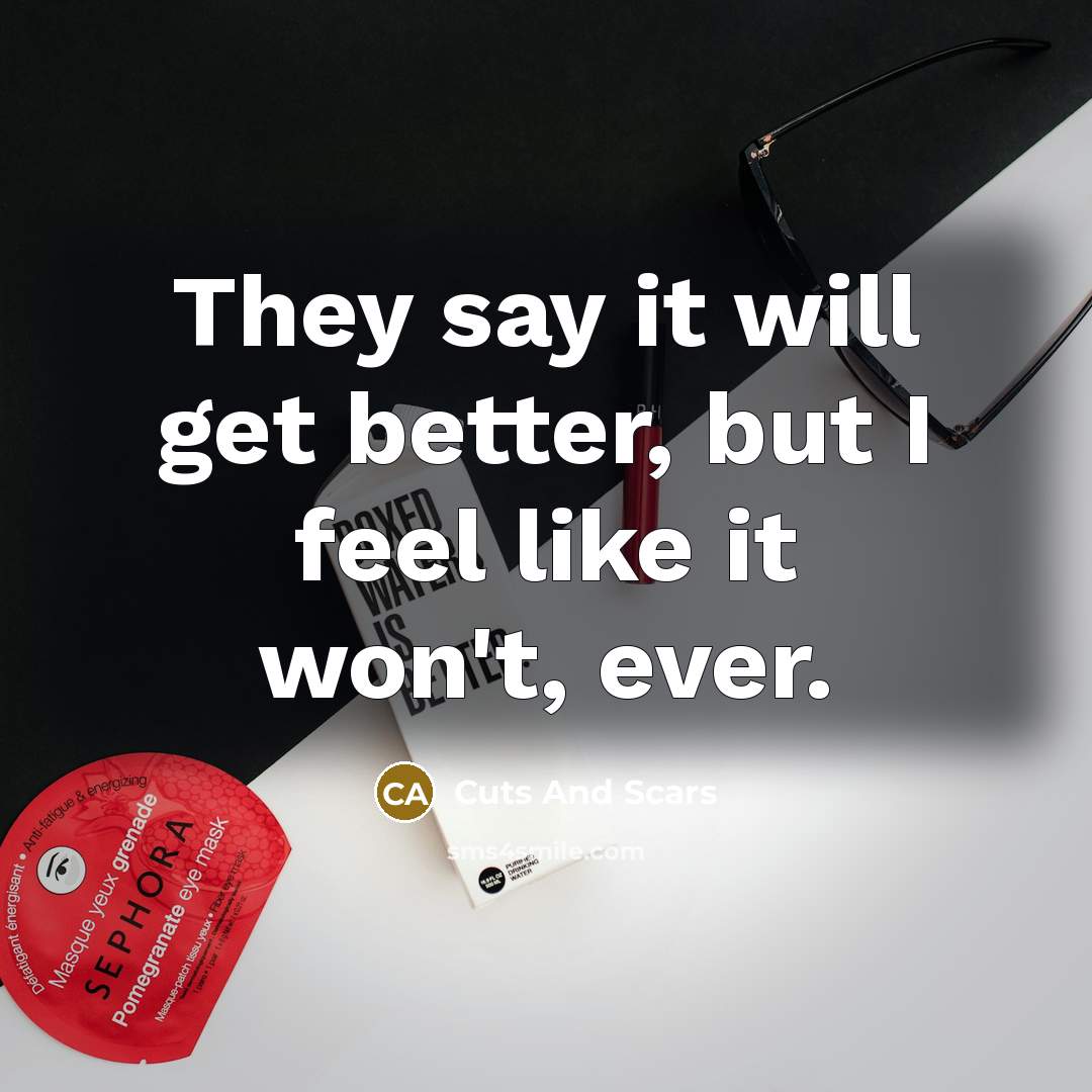 “They say it will get better, but I feel like…” quote by Cuts And Scars