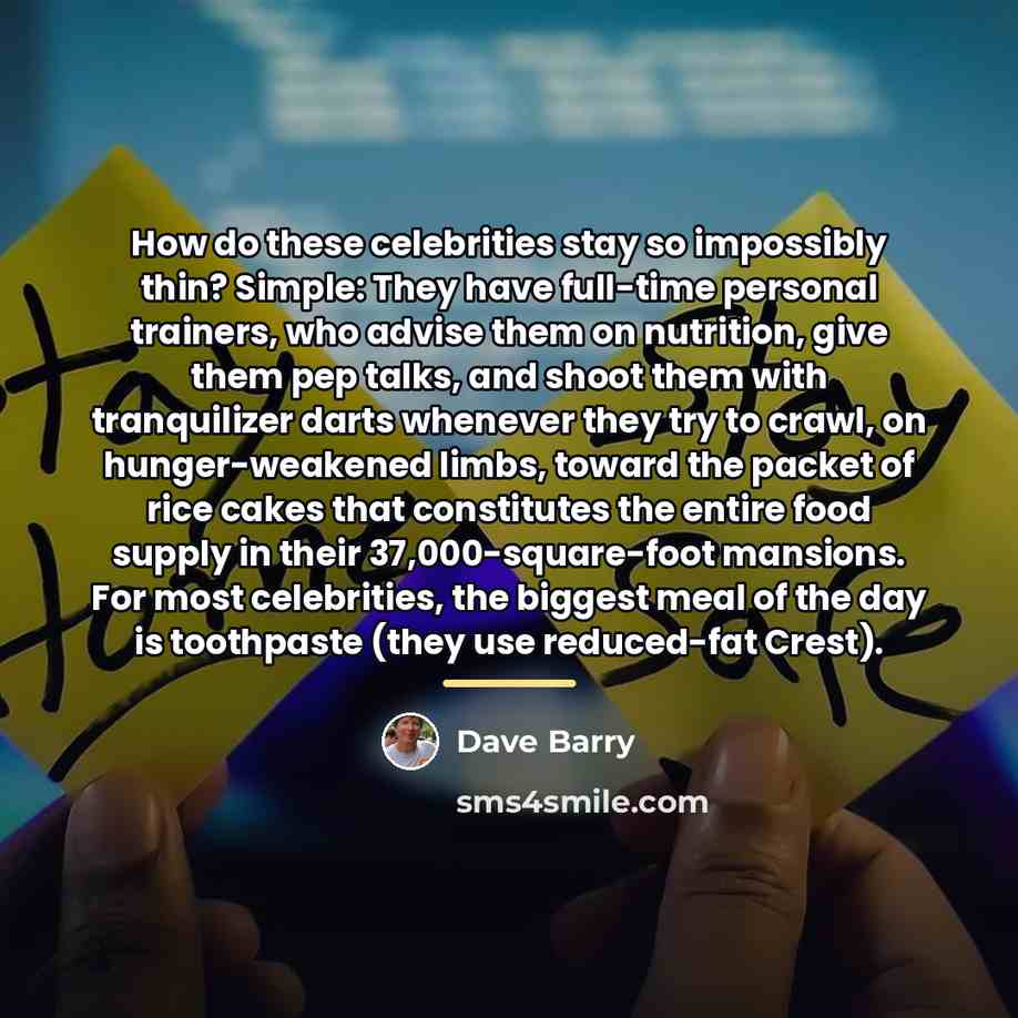 “How do these celebrities stay so impossibly thin? Simple: They…” quote by Dave Barry