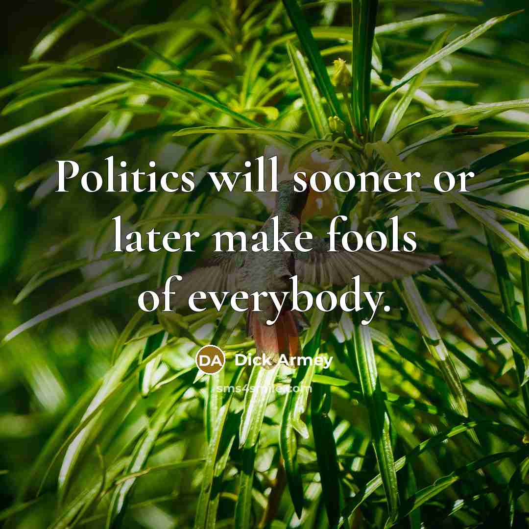 “Politics will sooner or later make fools of everybody.” quote by Dick Armey