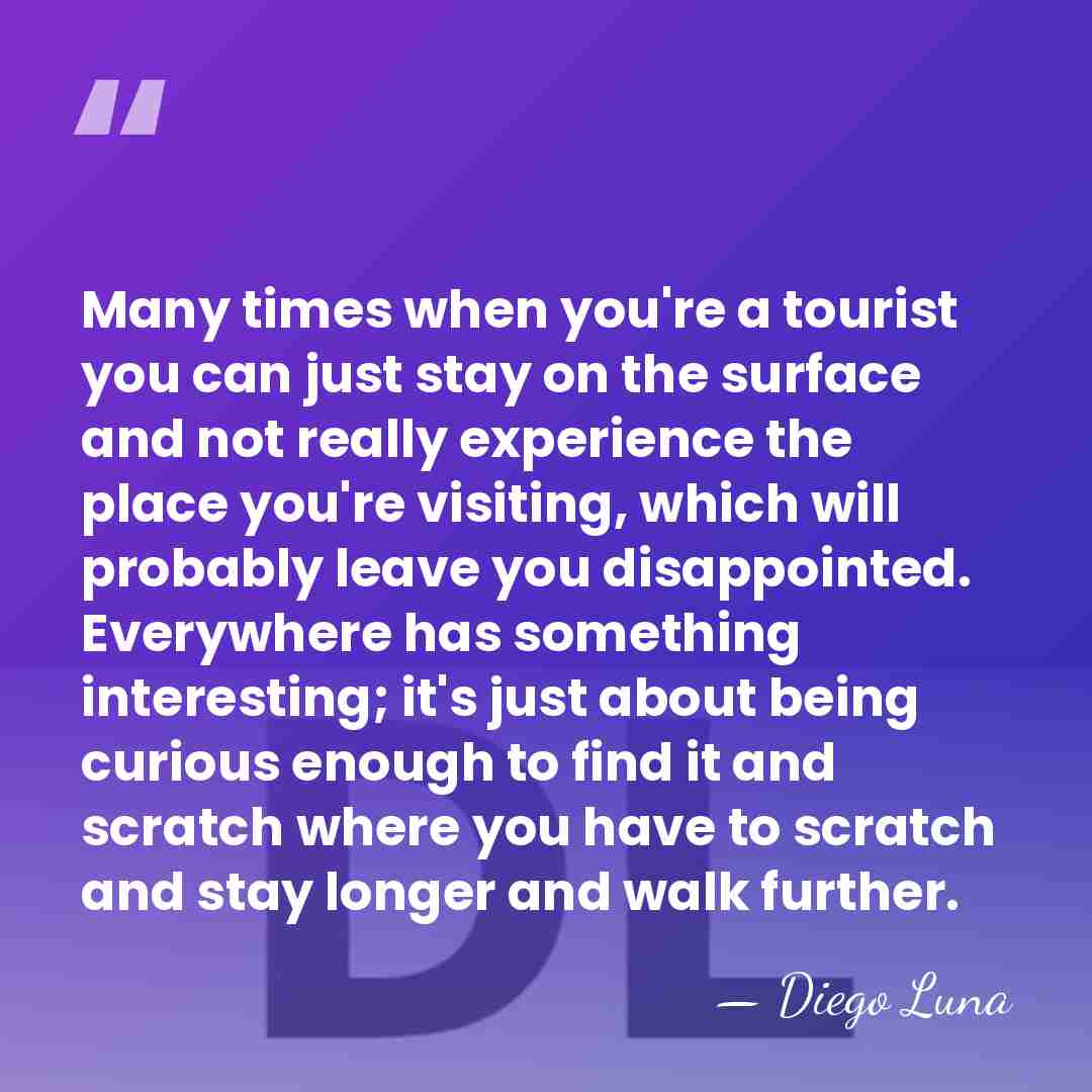 Many times when you're a tourist you can just stay on the&hellip; - Diego Luna