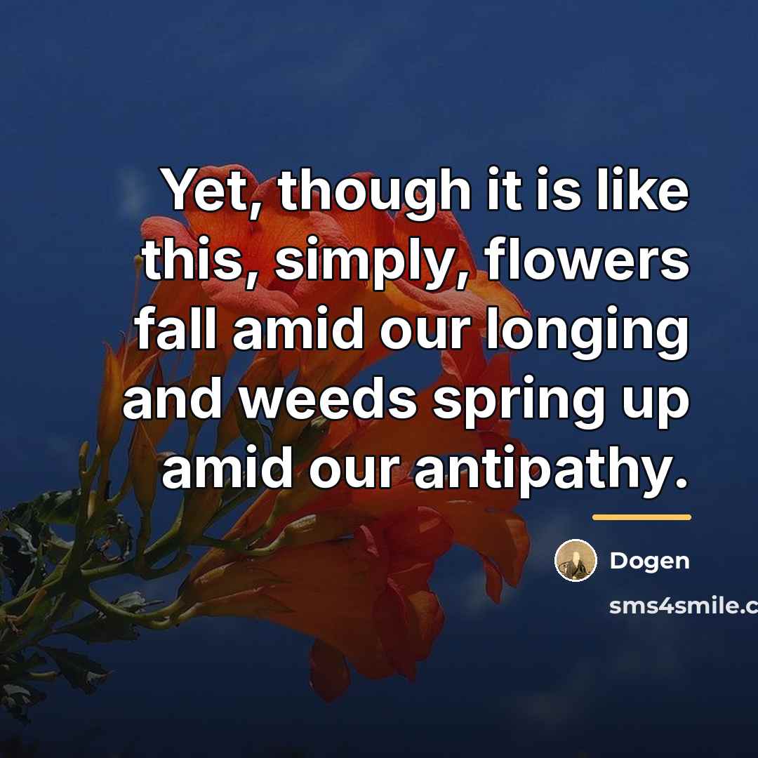 “Yet, though it is like this, simply, flowers fall amid…” quote by Dogen