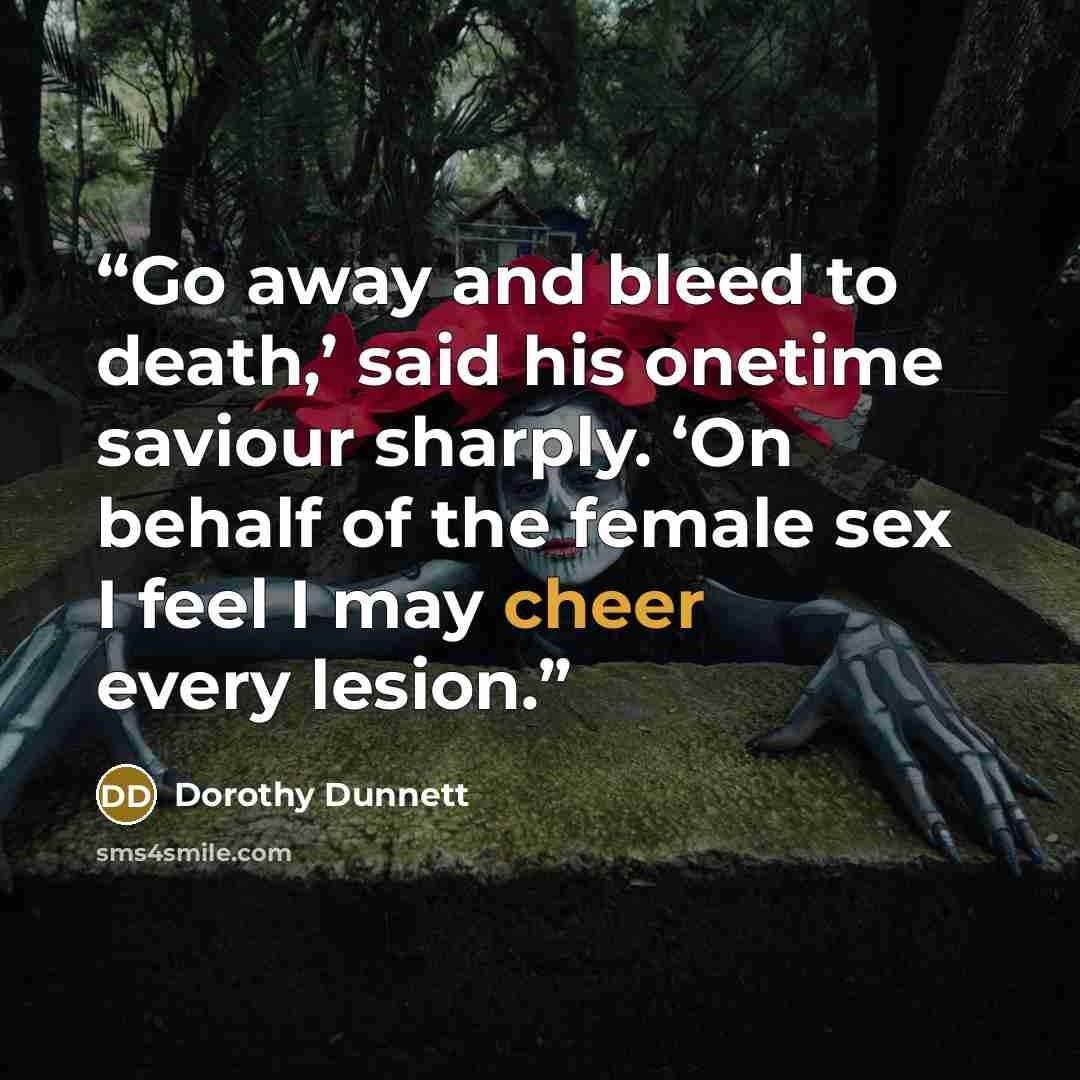 “Go away and bleed to death,’ said his onetime saviour sharply. ‘On behalf of the female sex I feel I may cheer every lesion.” quote by Dorothy Dunnett